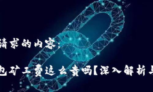 以下是您请求的内容：

比特派钱包矿工费这么贵吗？深入解析与解决方案