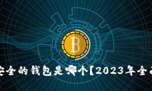 数字货币最安全的钱包是哪个？2023年全面评测与推荐