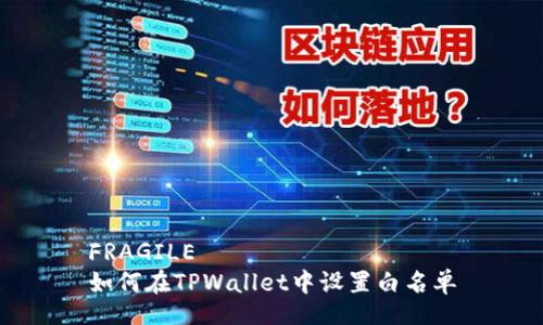 FRAGILE 
如何在TPWallet中设置白名单