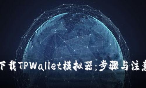 如何下载TPWallet模拟器：步骤与注意事项