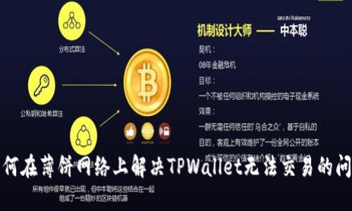 如何在薄饼网络上解决TPWallet无法交易的问题